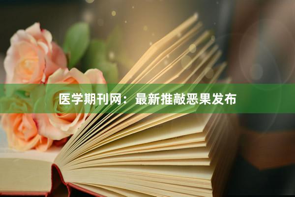 医学期刊网：最新推敲恶果发布